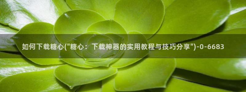 糖心vlog 免费：如何下载糖心(\