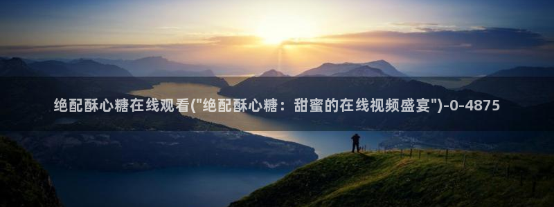 糖心vlog免费网站：绝配酥心糖在线观看(\