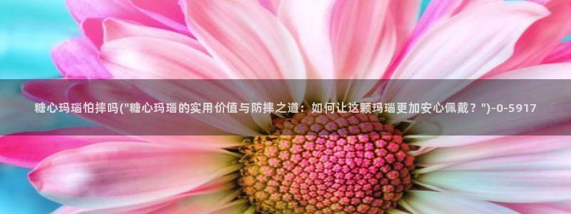 糖心vlog旗下女演员名单：糖心玛瑙怕摔吗(\