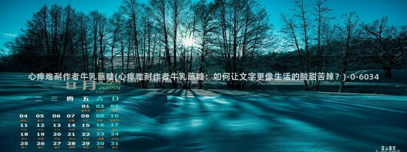 糖心vlog娜娜学姐：心痒难耐作者牛乳蘸糖(心痒难耐作者牛乳蘸糖：如何让文字更像生活的酸甜苦辣？)