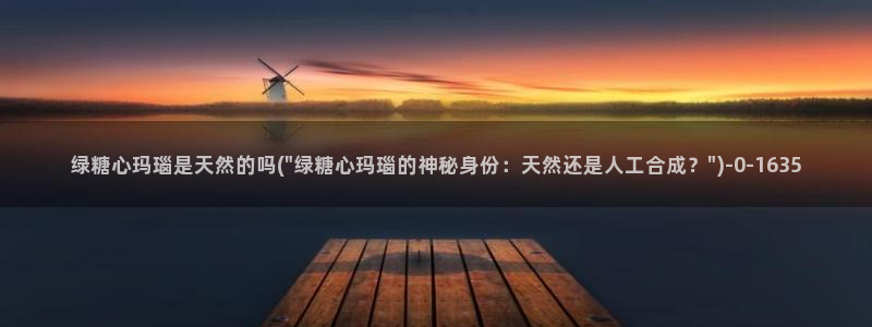 糖心vlog..：绿糖心玛瑙是天然的吗(\