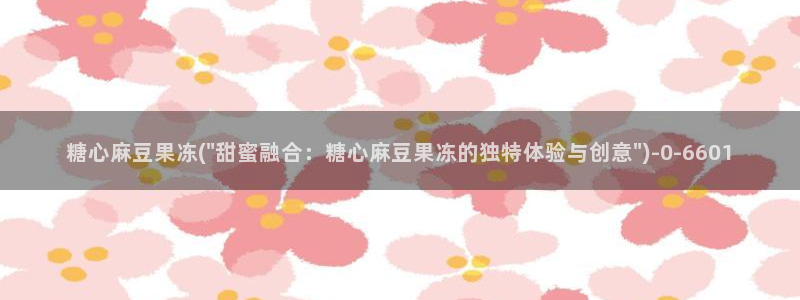 糖心vlog下载官网：糖心麻豆果冻(\