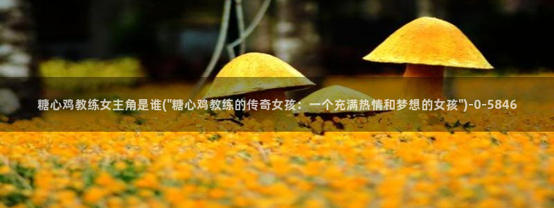 心糖vlog在线免费观看：糖心鸡教练女主角是谁(\
