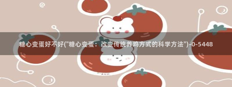 糖心vlog高清无码：糖心变蛋好不好(\